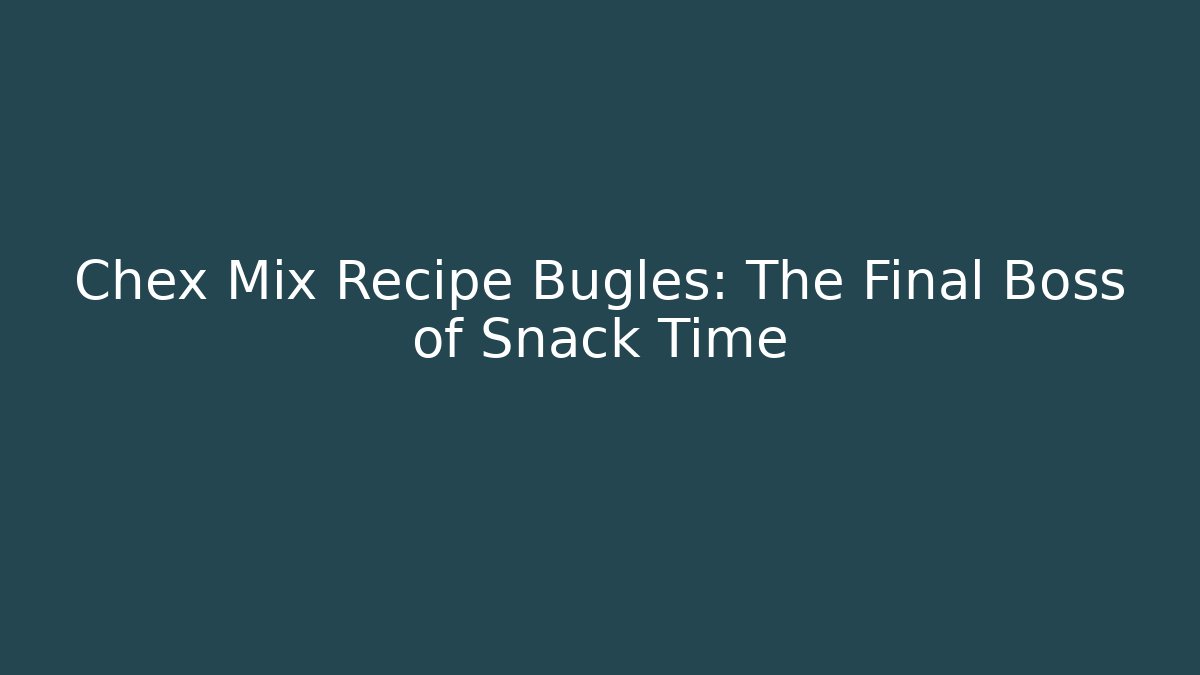 Chex Mix Recipe Bugles: The Final Boss of Snack Time