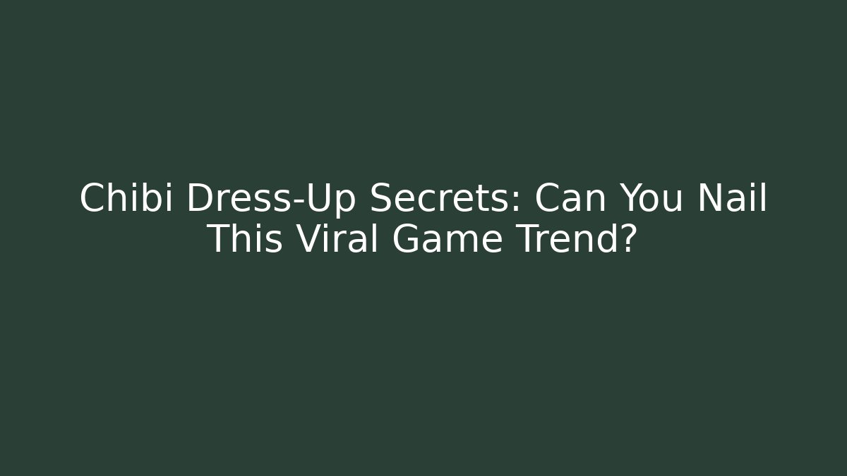 Chibi Dress-Up Secrets: Can You Nail This Viral Game Trend?