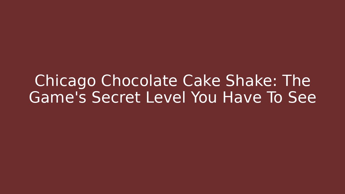 Chicago Chocolate Cake Shake: The Game's Secret Level You Have To See