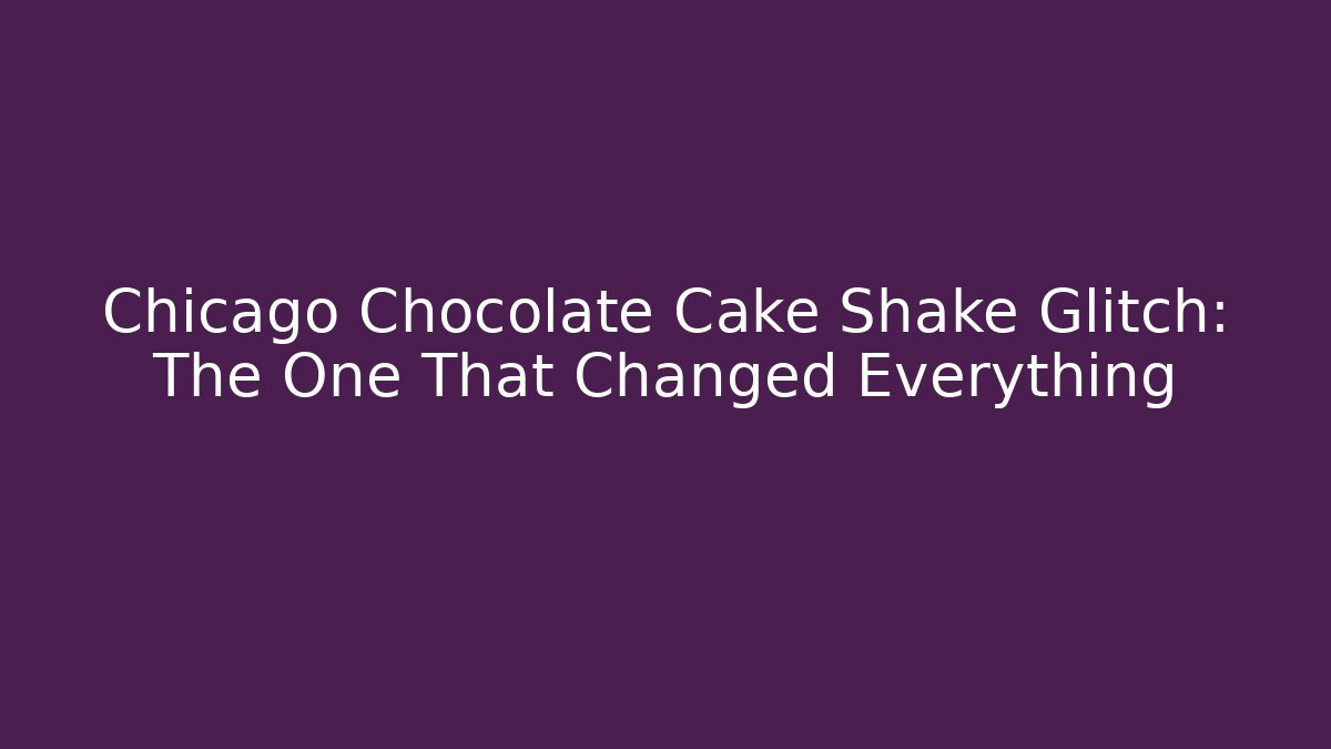 Chicago Chocolate Cake Shake Glitch: The One That Changed Everything - Felix Cat Insurance