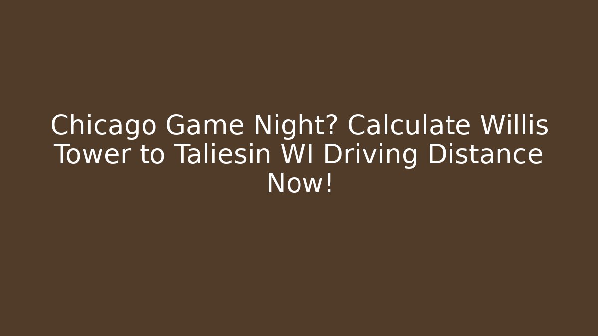 Chicago Game Night? Calculate Willis Tower to Taliesin WI Driving Distance Now!