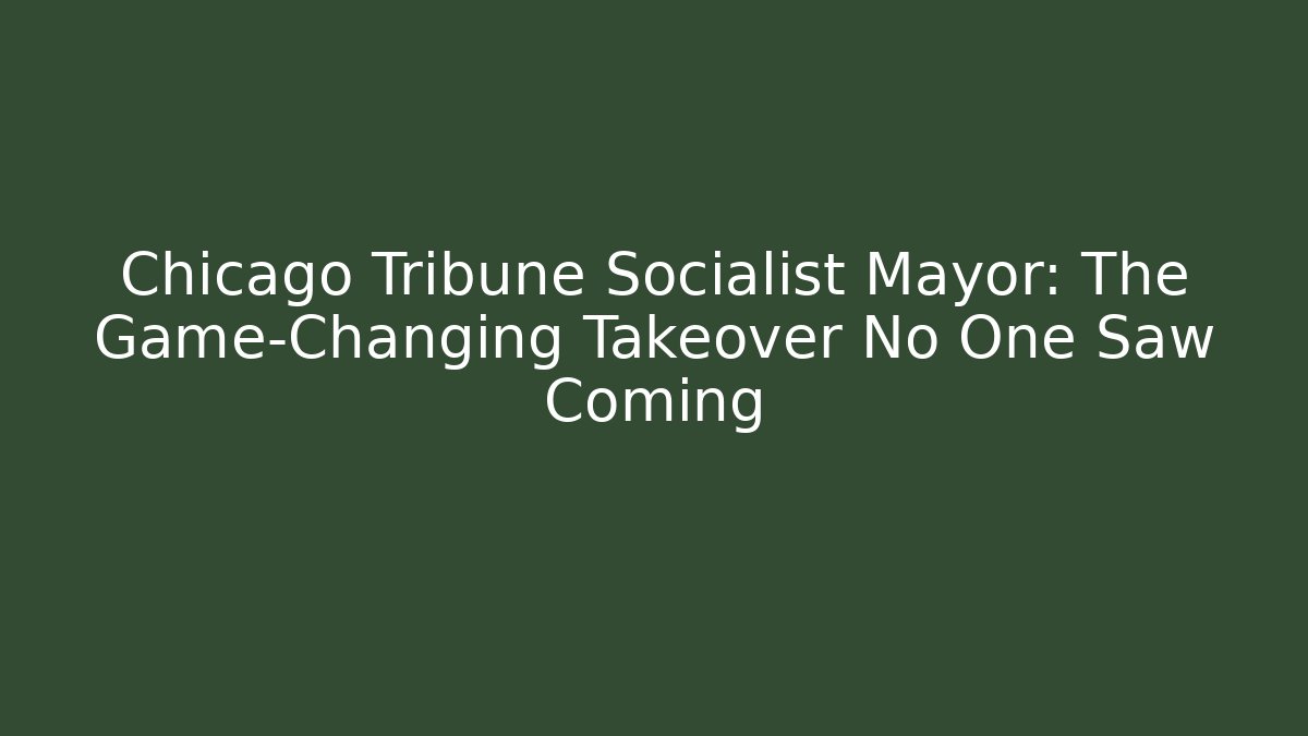 Chicago Tribune Socialist Mayor: The Game-Changing Takeover No One Saw Coming