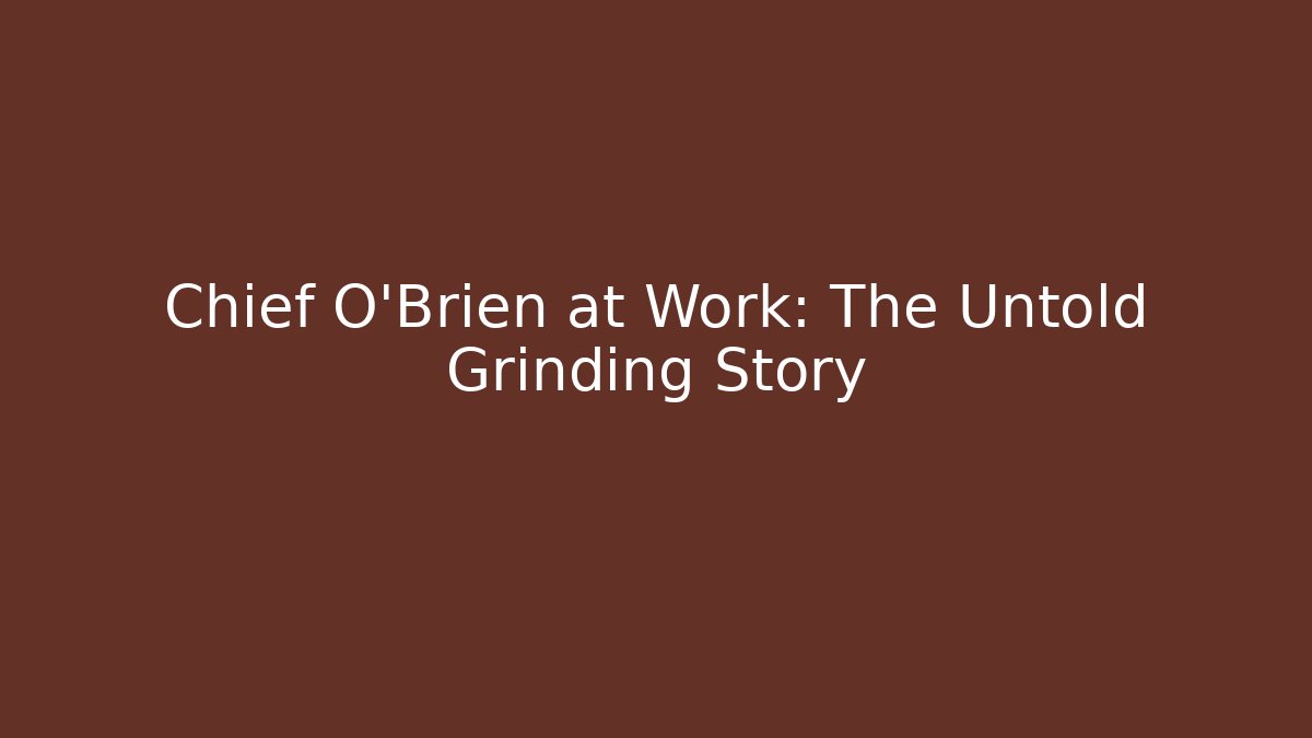 Chief O'Brien at Work: The Untold Grinding Story