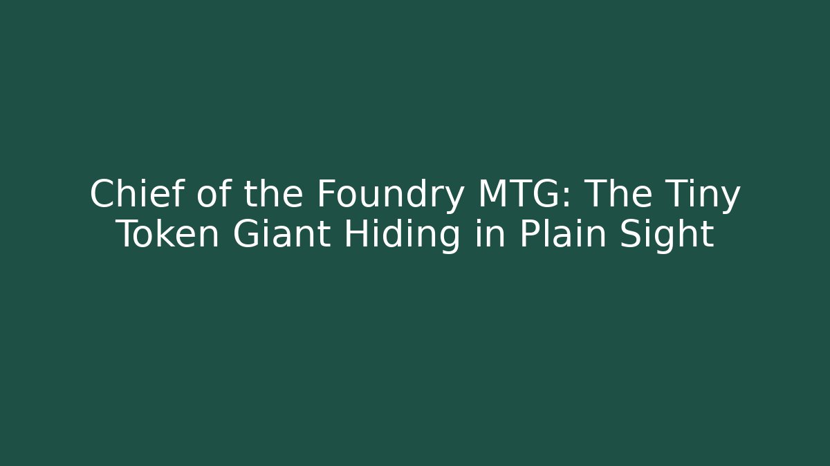 Chief of the Foundry MTG: The Tiny Token Giant Hiding in Plain Sight - Felix Cat Insurance