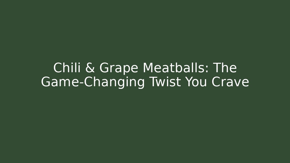Chili & Grape Meatballs: The Game-Changing Twist You Crave