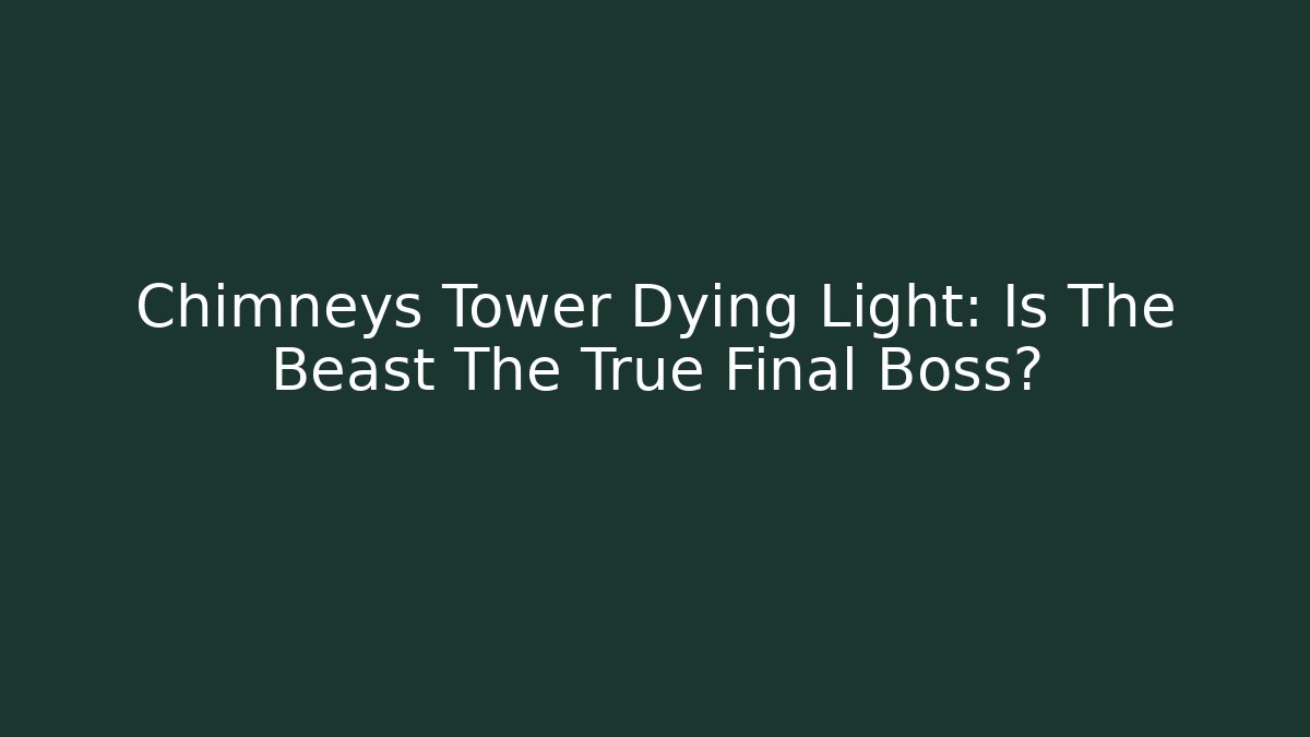 Chimneys Tower Dying Light: Is The Beast The True Final Boss?