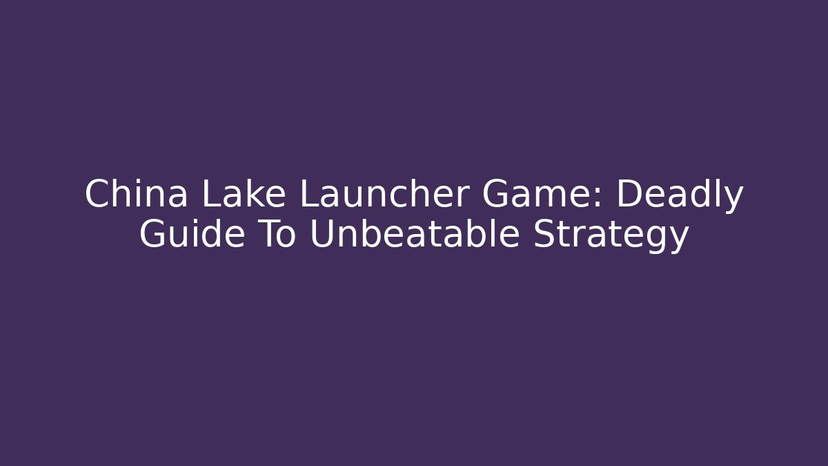 China Lake Launcher Game: Deadly Guide To Unbeatable Strategy