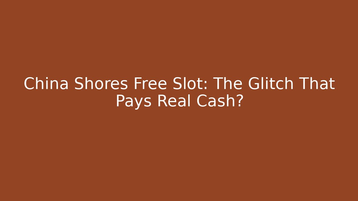 China Shores Free Slot: The Glitch That Pays Real Cash?