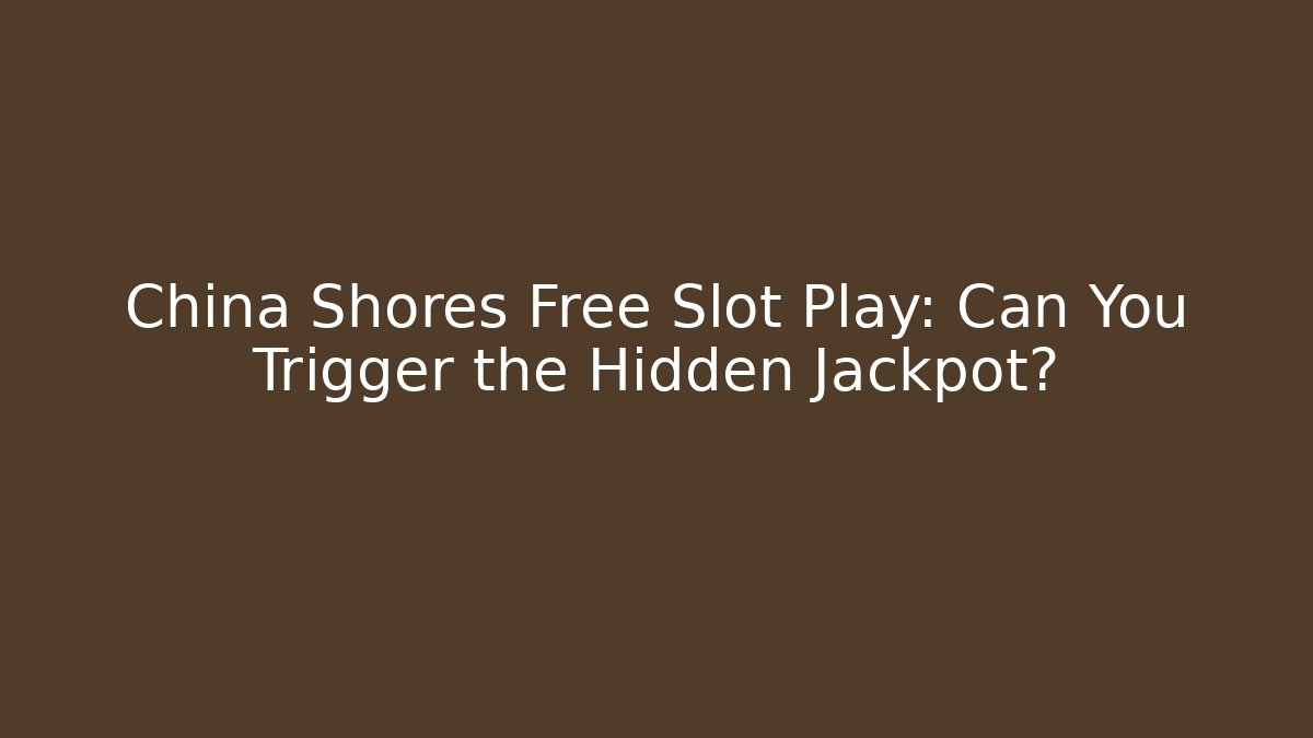 China Shores Free Slot Play: Can You Trigger the Hidden Jackpot?