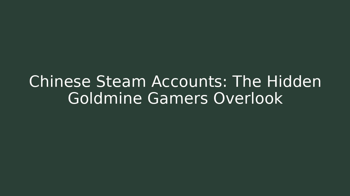 Chinese Steam Accounts: The Hidden Goldmine Gamers Overlook