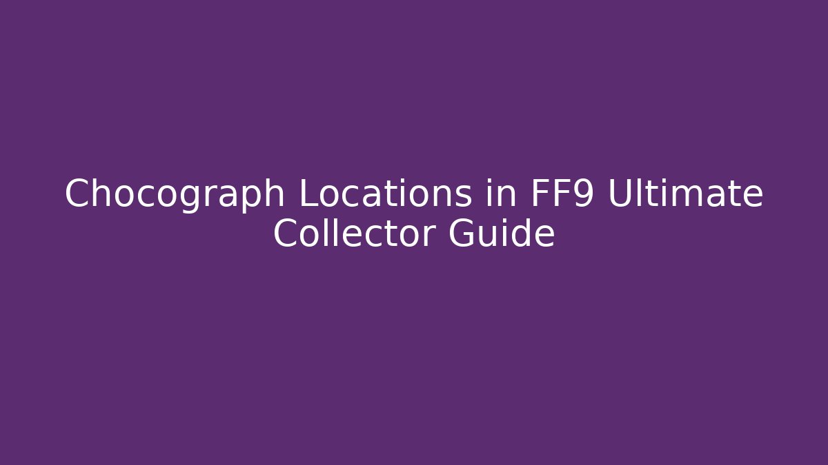 Chocograph Locations in FF9 Ultimate Collector Guide