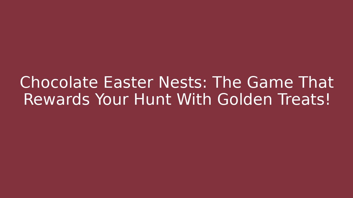 Chocolate Easter Nests: The Game That Rewards Your Hunt With Golden Treats!