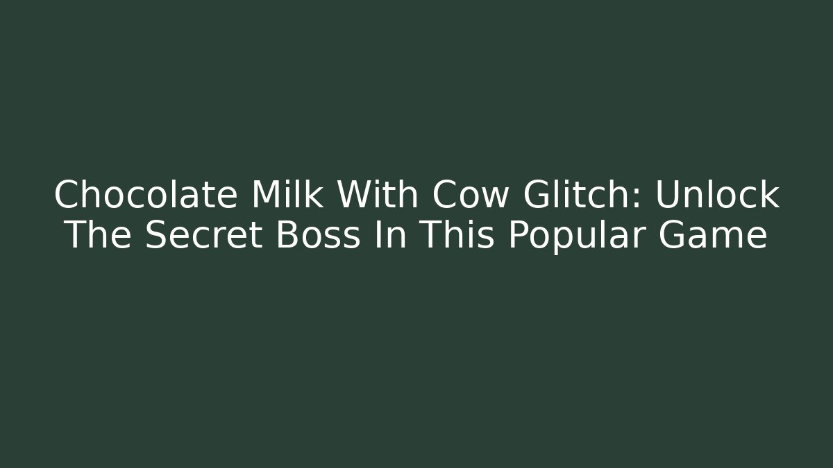 Chocolate Milk With Cow Glitch: Unlock The Secret Boss In This Popular Game
