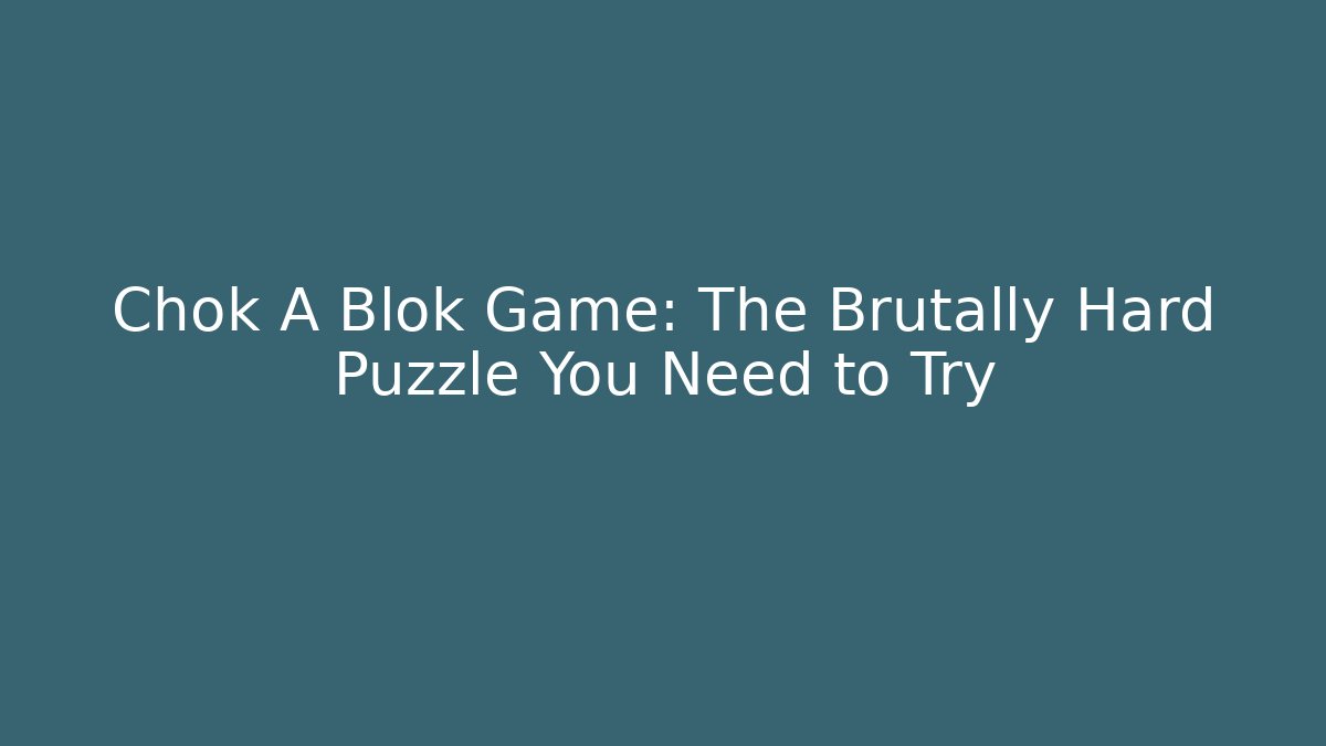 Chok A Blok Game: The Brutally Hard Puzzle You Need to Try