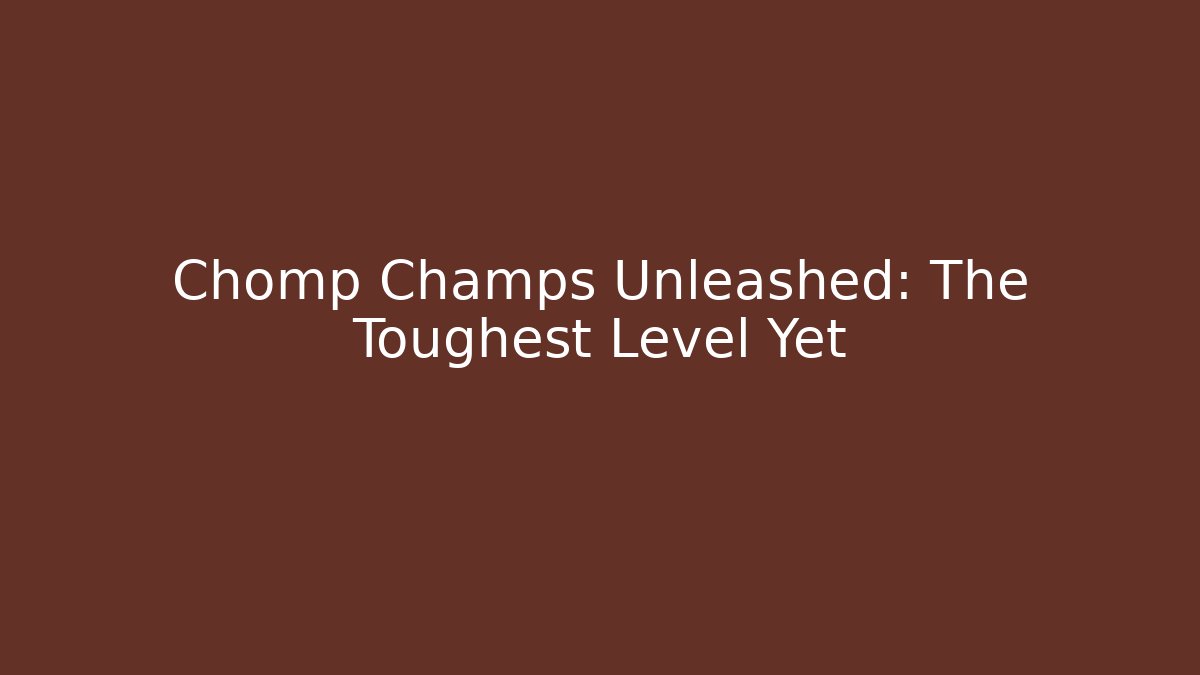 Chomp Champs Unleashed: The Toughest Level Yet