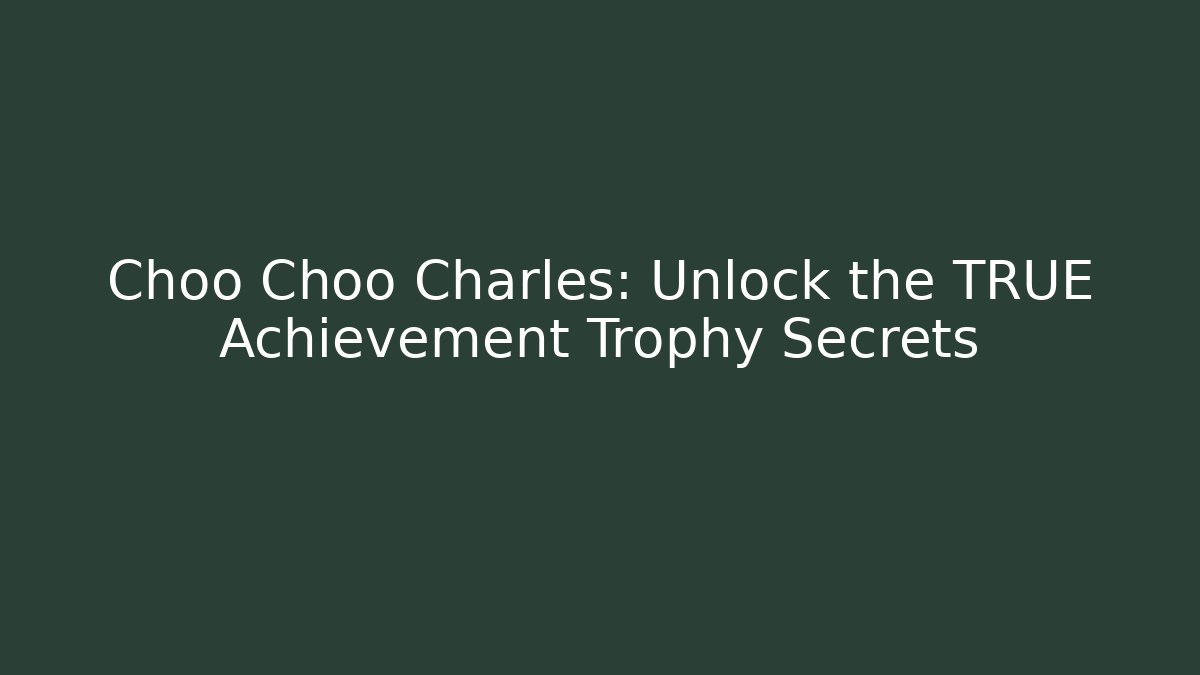 Choo Choo Charles: Unlock the TRUE Achievement Trophy Secrets