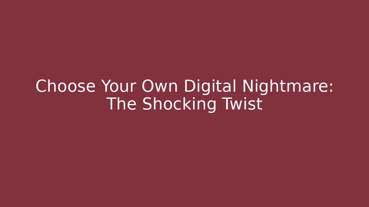 Choose Your Own Digital Nightmare: The Shocking Twist