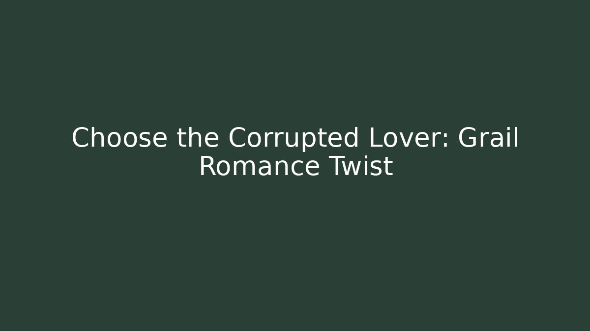 Choose the Corrupted Lover: Grail Romance Twist