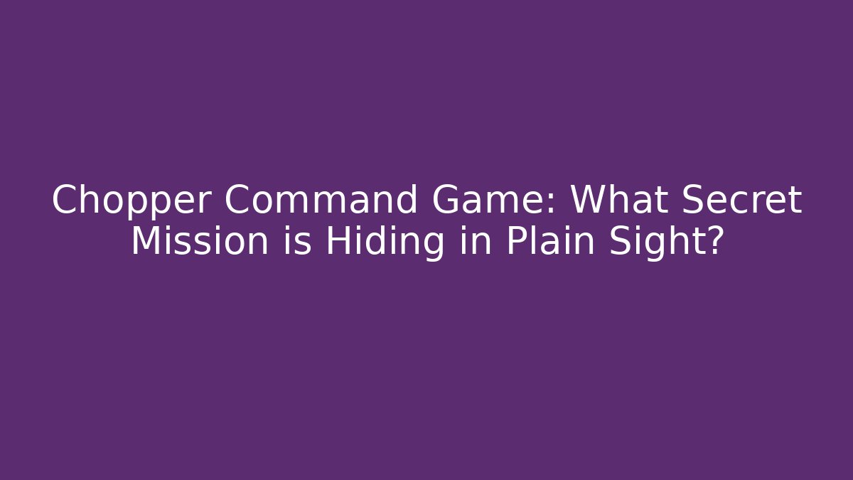 Chopper Command Game: What Secret Mission is Hiding in Plain Sight?
