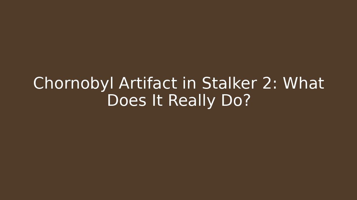 Chornobyl Artifact in Stalker 2: What Does It Really Do?