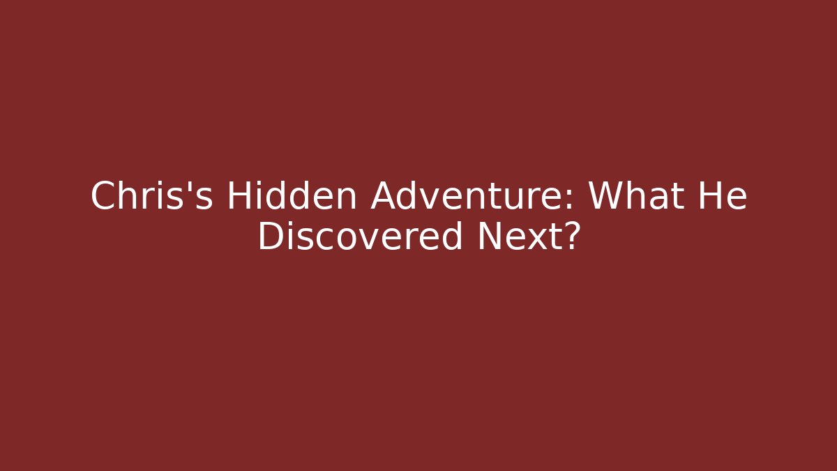Chris's Hidden Adventure: What He Discovered Next?