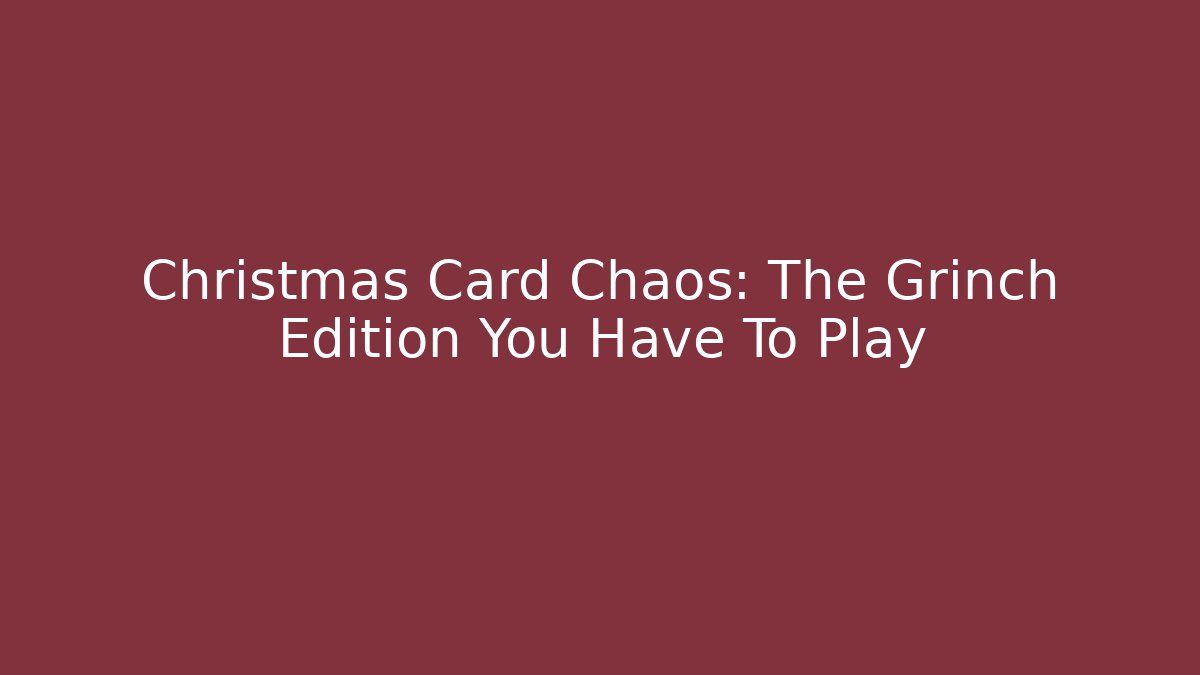 Christmas Card Chaos: The Grinch Edition You Have To Play
