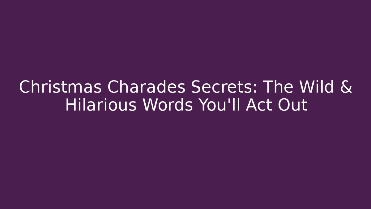 Christmas Charades Secrets: The Wild & Hilarious Words You’ll Act Out