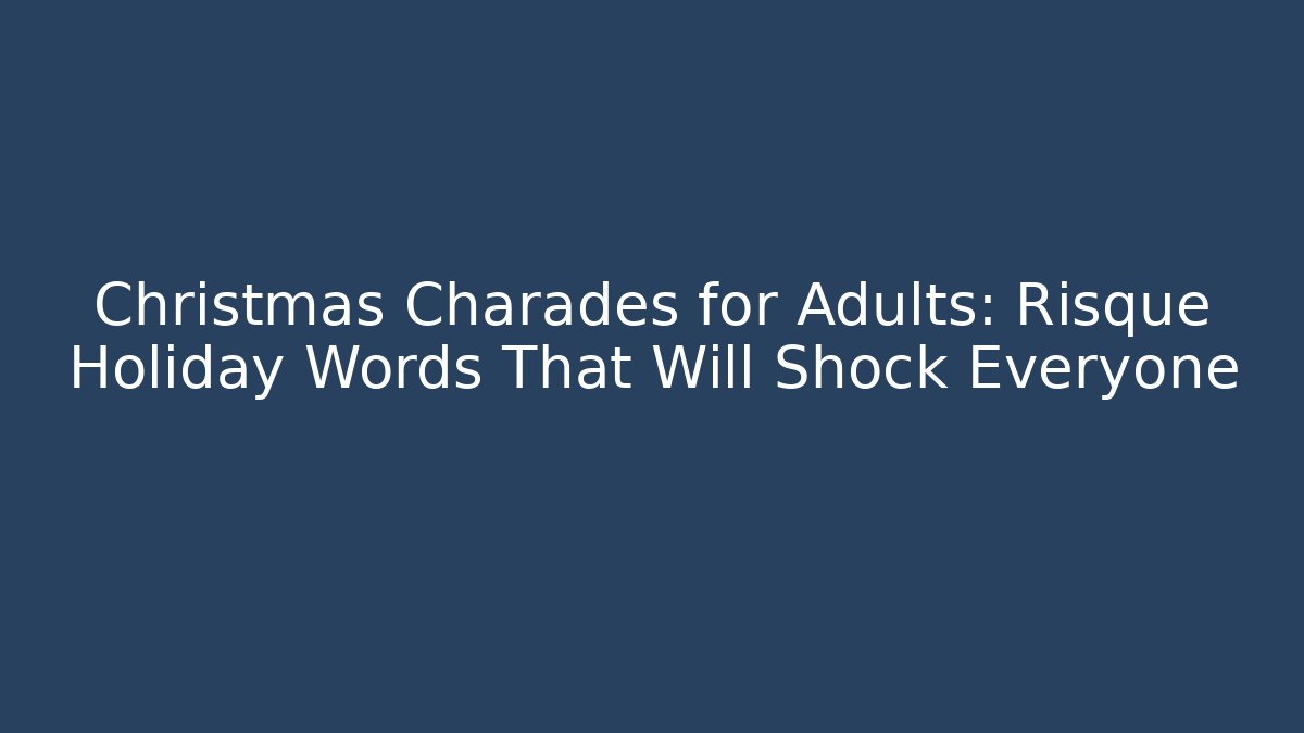Christmas Charades for Adults: Risqué Holiday Words That Will Shock Everyone