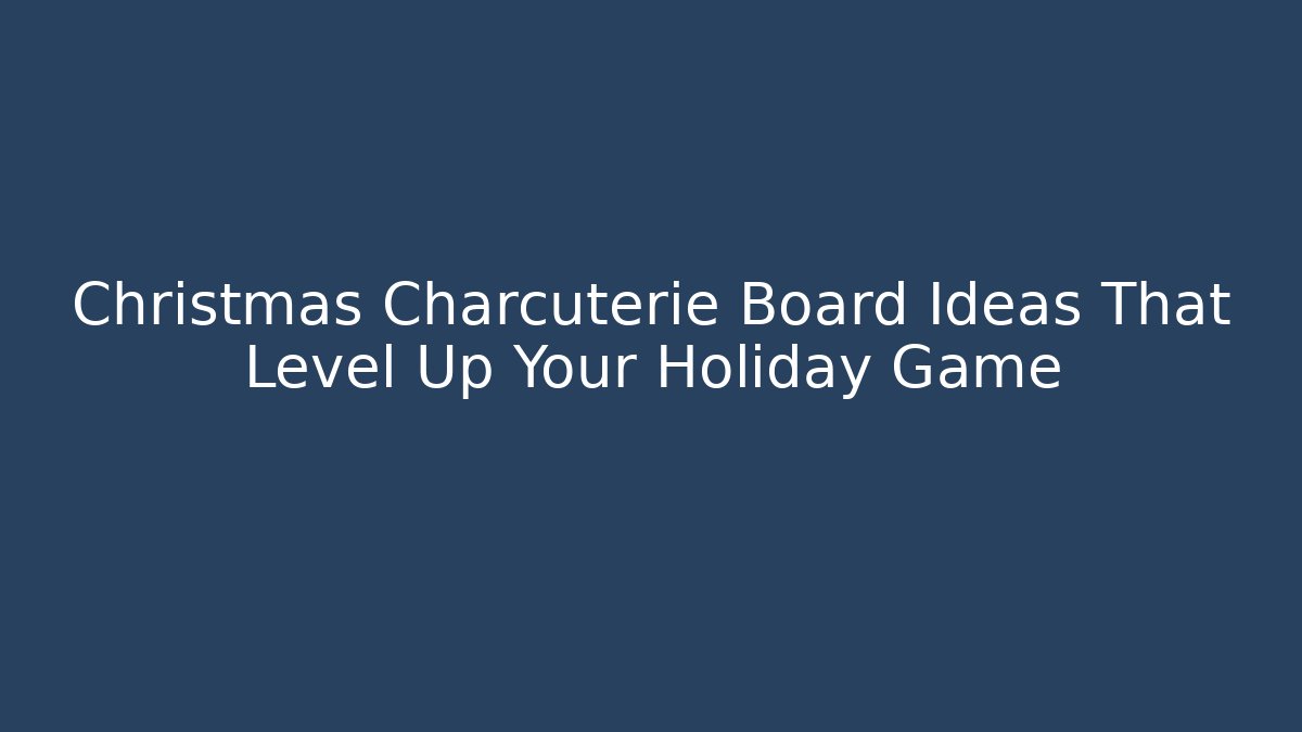 Christmas Charcuterie Board Ideas That Level Up Your Holiday Game