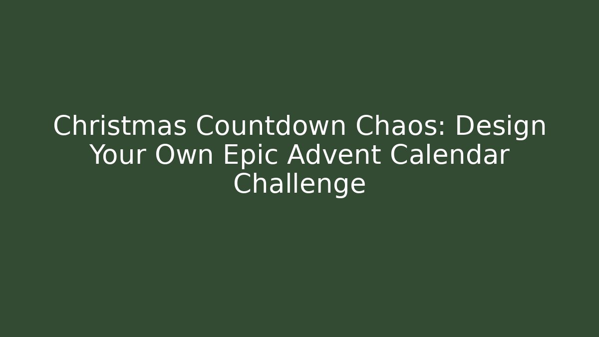 Christmas Countdown Chaos: Design Your Own Epic Advent Calendar Challenge