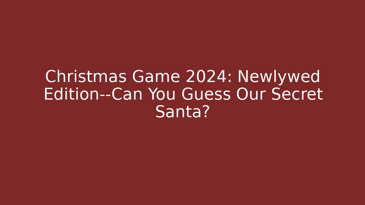 Christmas Game 2024: Newlywed Edition—Can You Guess Our Secret Santa?