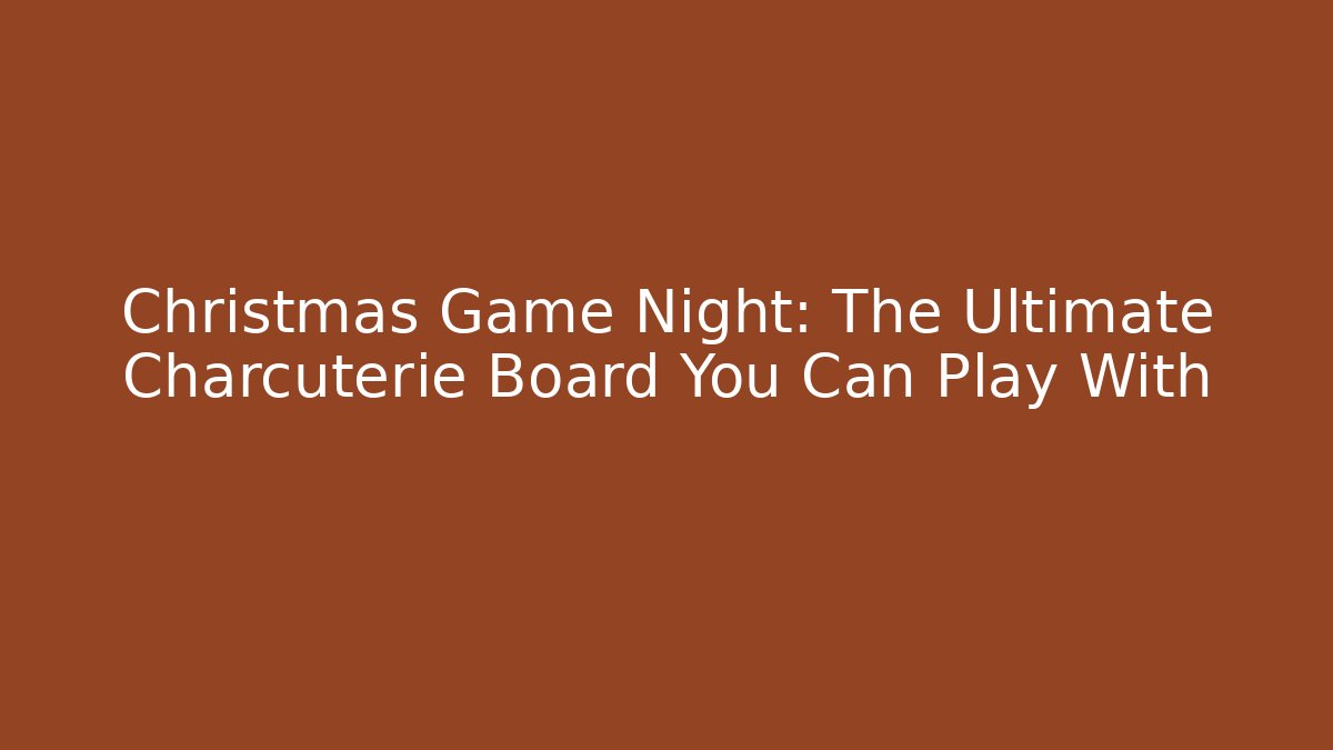 Christmas Game Night: The Ultimate Charcuterie Board You Can Play With