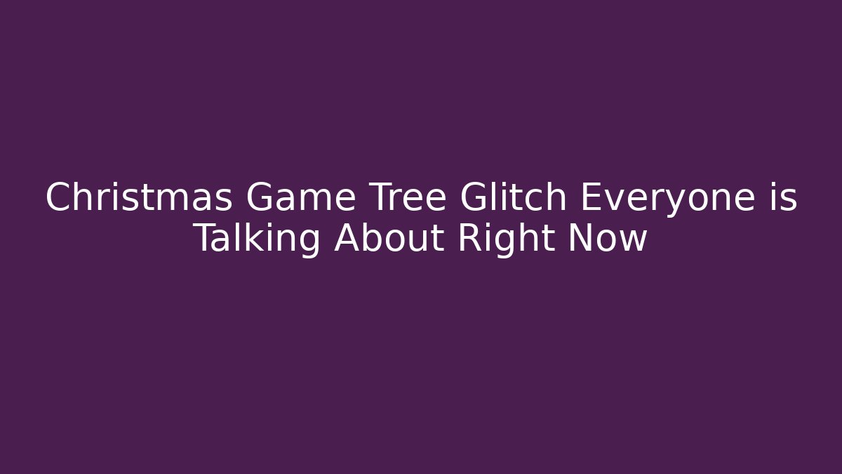 Christmas Game Tree Glitch Everyone is Talking About Right Now
