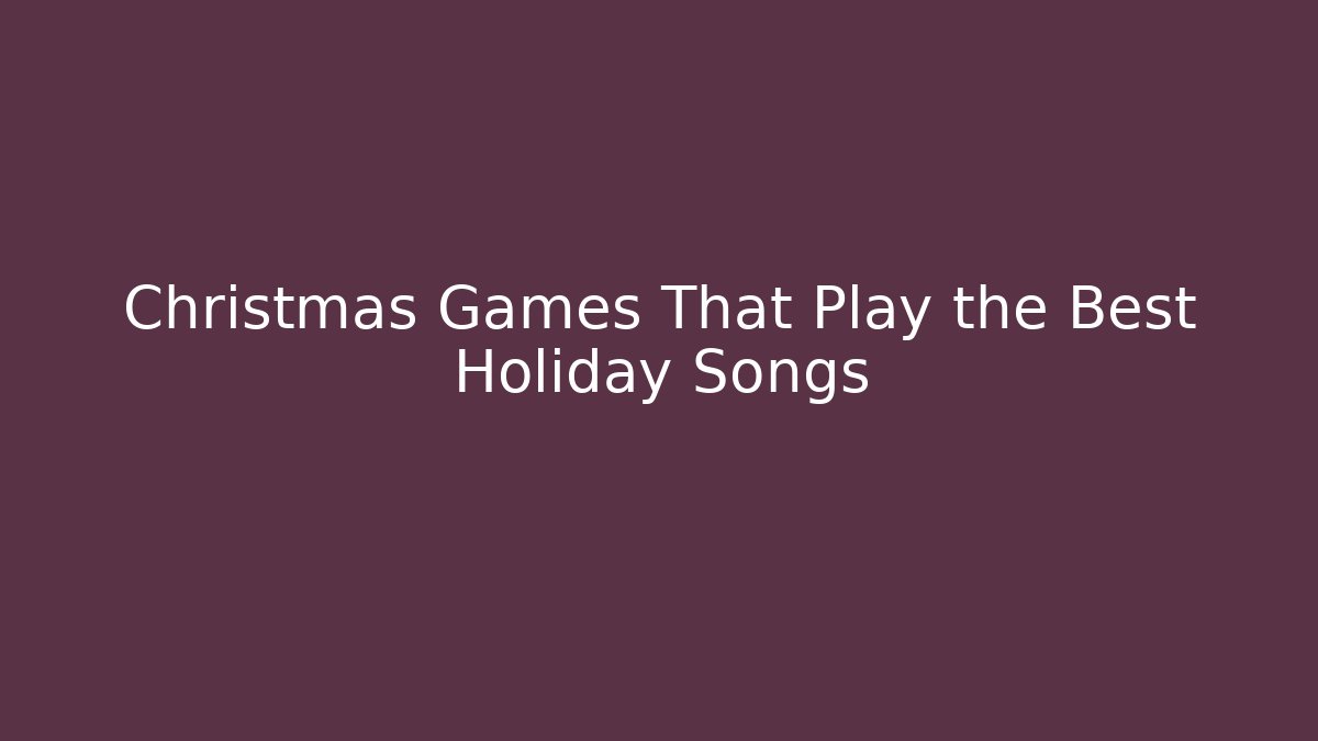 Christmas Games That Play the Best Holiday Songs