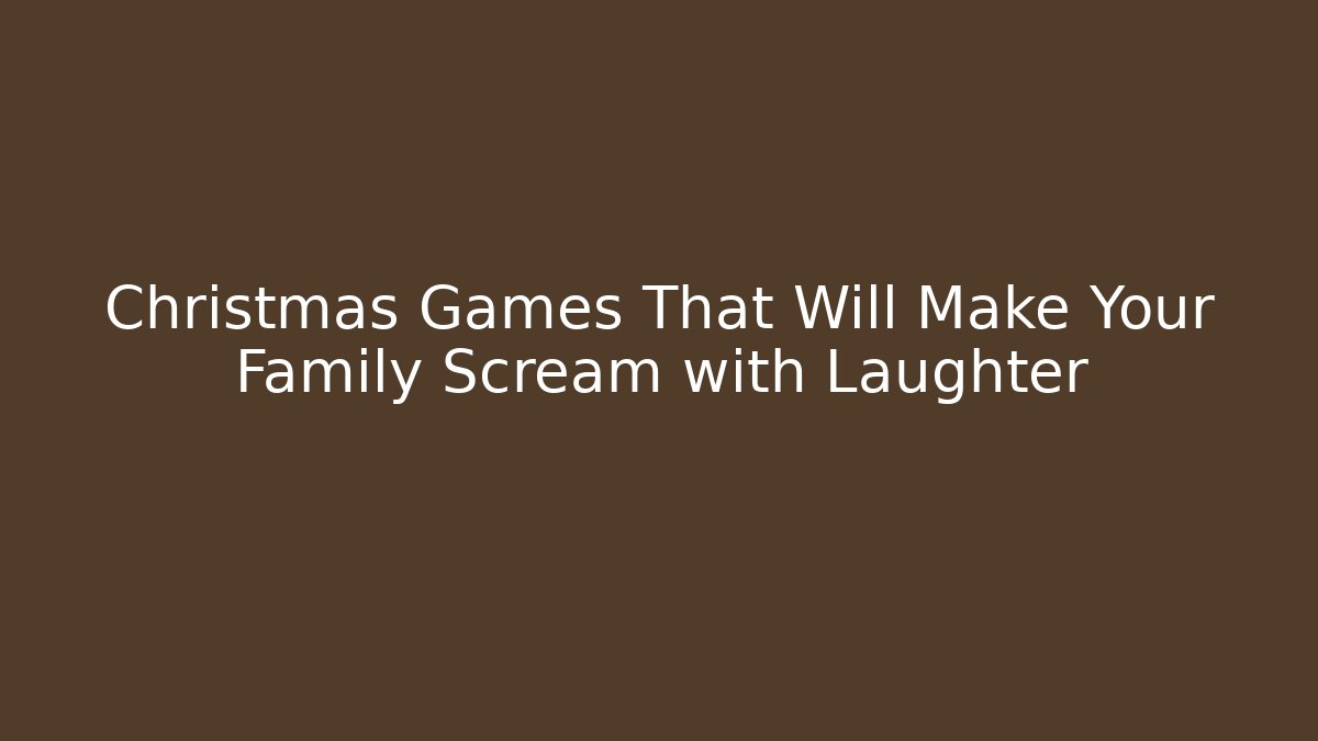 Christmas Games That Will Make Your Family Scream with Laughter
