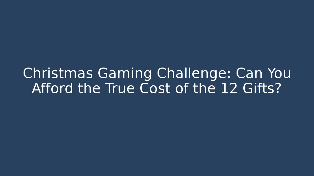 Christmas Gaming Challenge: Can You Afford the True Cost of the 12 Gifts?