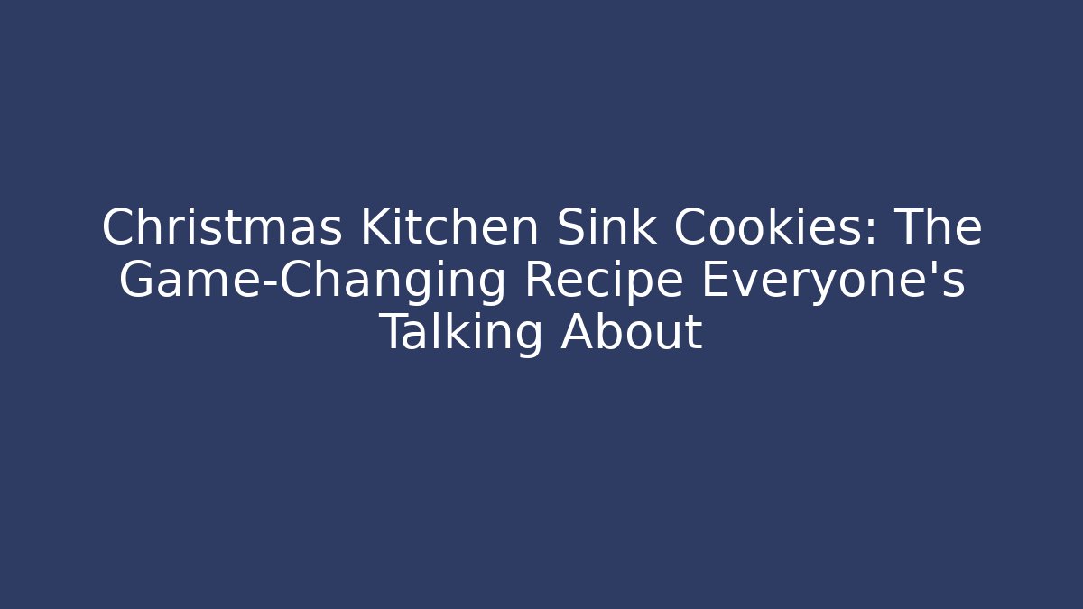 Christmas Kitchen Sink Cookies: The Game-Changing Recipe Everyone's Talking About