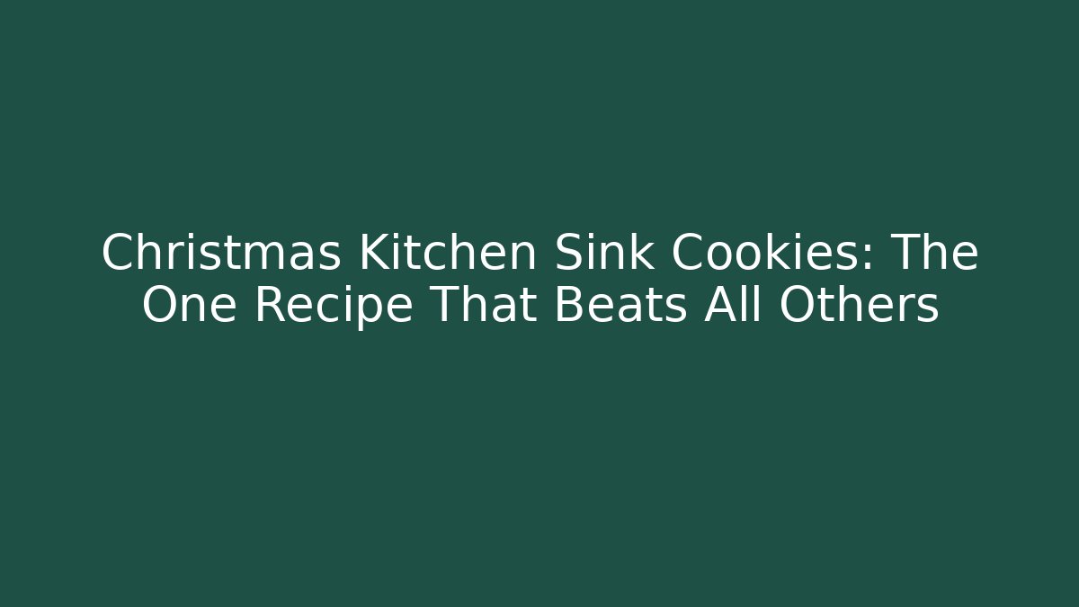 Christmas Kitchen Sink Cookies: The One Recipe That Beats All Others