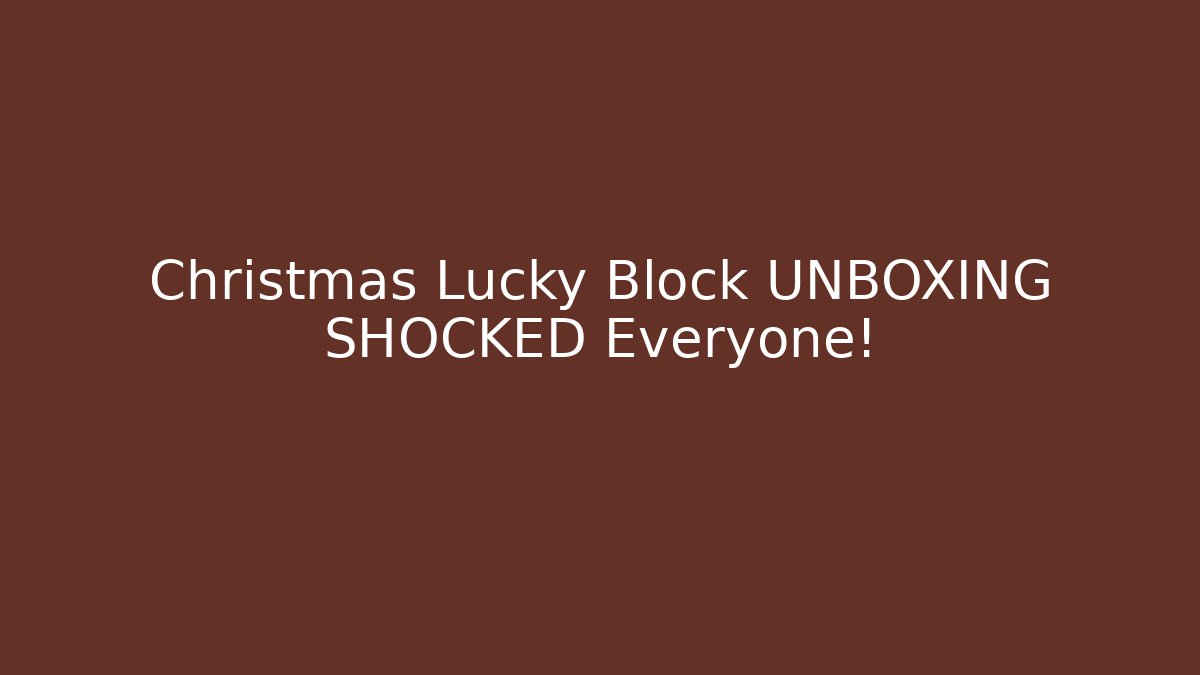 Christmas Lucky Block UNBOXING SHOCKED Everyone!
