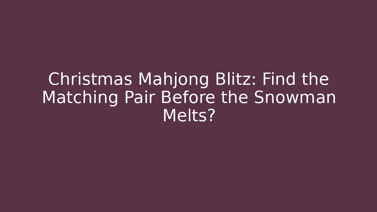 Christmas Mahjong Blitz: Find the Matching Pair Before the Snowman Melts?