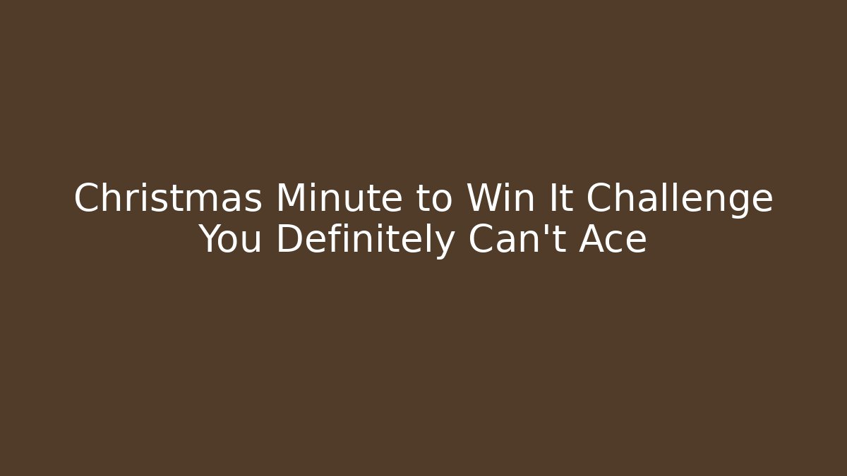 Christmas Minute to Win It Challenge You Definitely Can't Ace