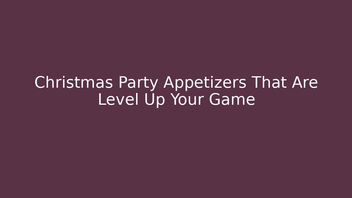 Christmas Party Appetizers That Are Level Up Your Game