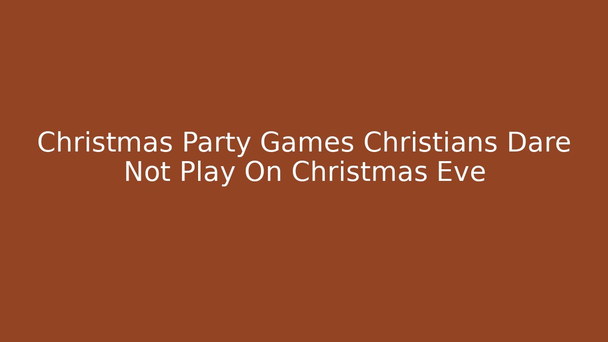 Christmas Party Games Christians Dare Not Play On Christmas Eve