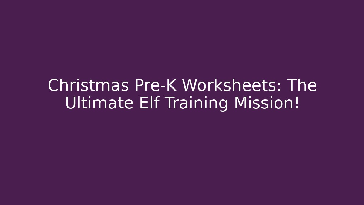 Christmas Pre-K Worksheets: The Ultimate Elf Training Mission!