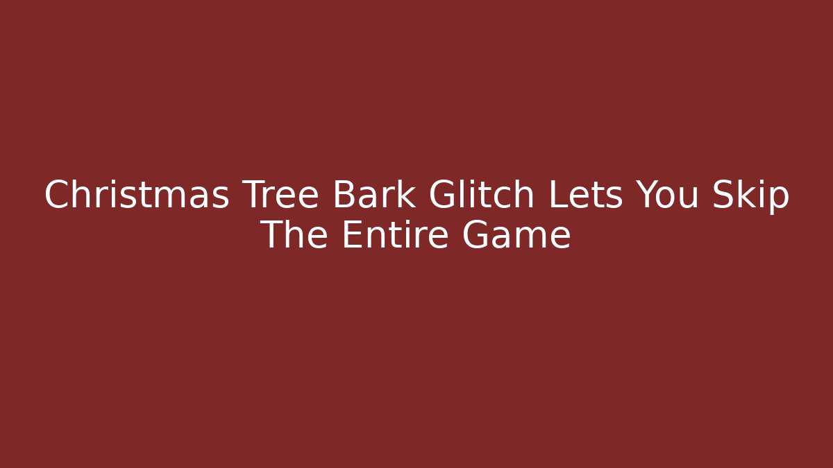 Christmas Tree Bark Glitch Lets You Skip The Entire Game