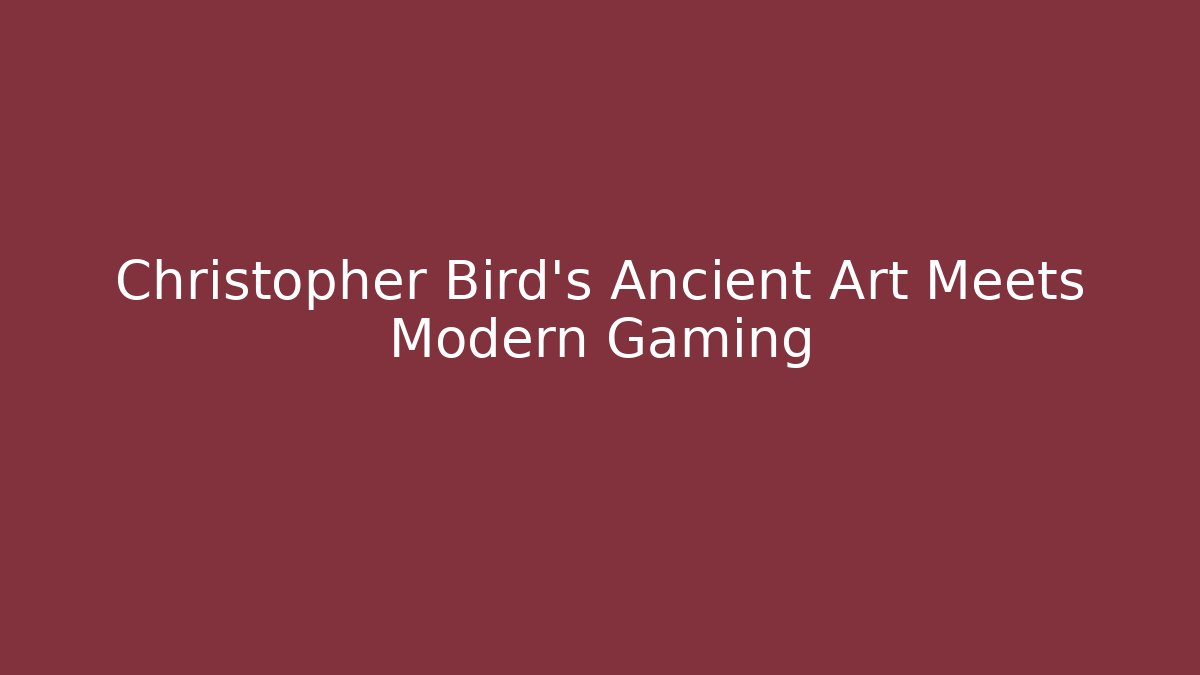Christopher Bird's Ancient Art Meets Modern Gaming