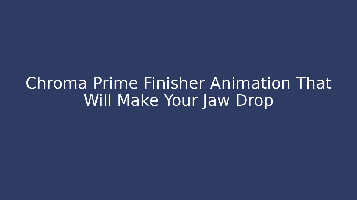 Chroma Prime Finisher Animation That Will Make Your Jaw Drop
