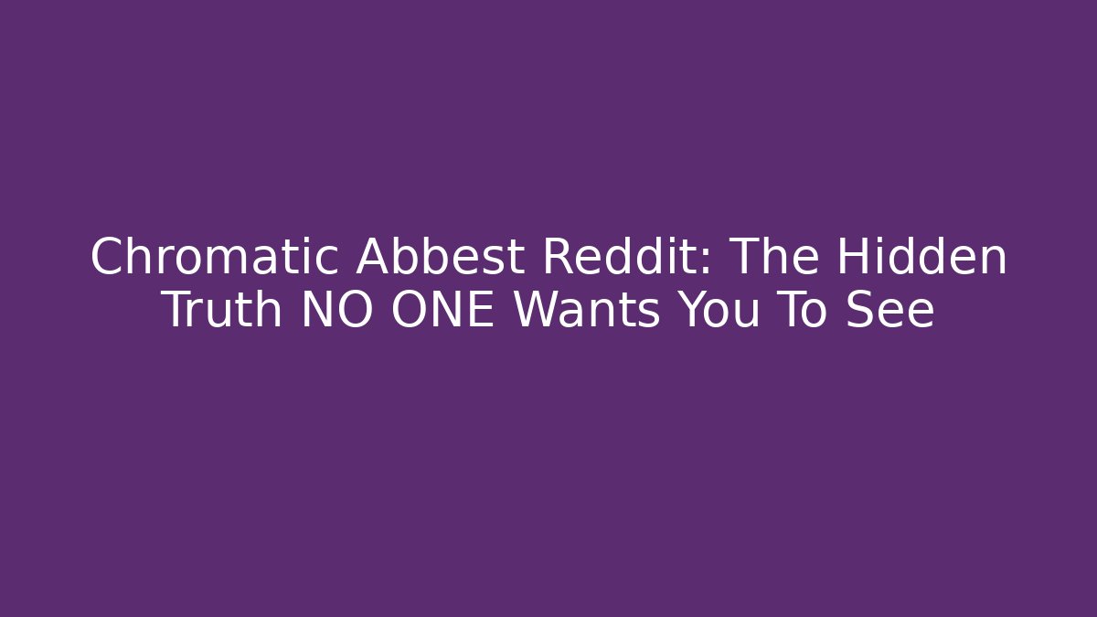 Chromatic Abbest Reddit: The Hidden Truth NO ONE Wants You To See