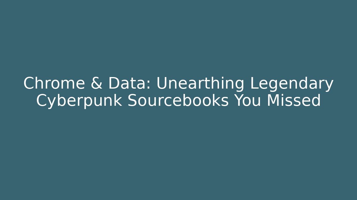 Chrome & Data: Unearthing Legendary Cyberpunk Sourcebooks You Missed