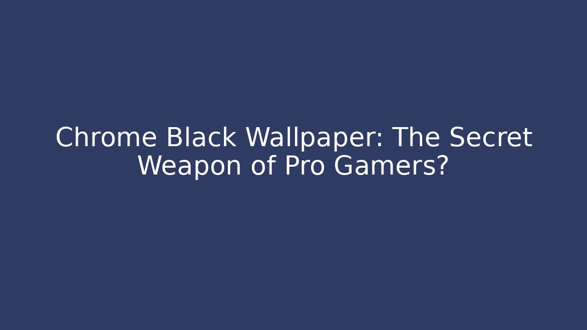 Chrome Black Wallpaper: The Secret Weapon of Pro Gamers?